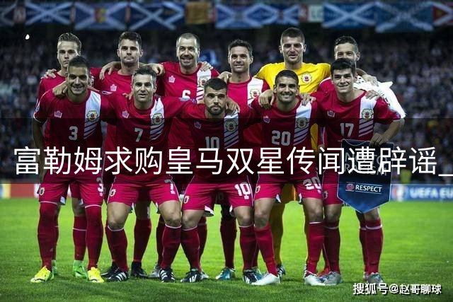 富勒姆求购皇马双星传闻遭辟谣 莫雷托否认接触马斯坦托诺