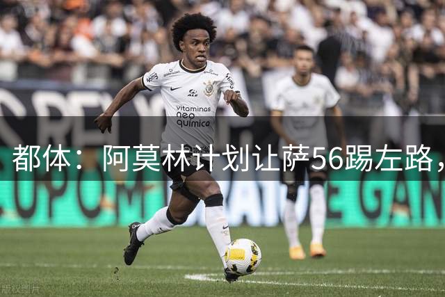 都体：阿莫林计划让萨56踢左路，米兰有意盖拉·杜埃并开5年合同